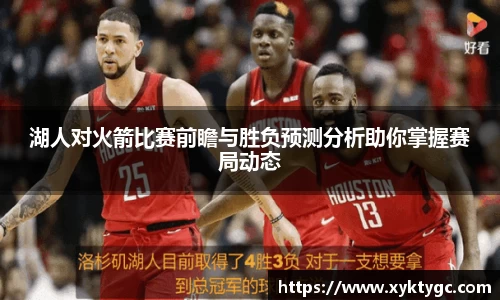 湖人对火箭比赛前瞻与胜负预测分析助你掌握赛局动态