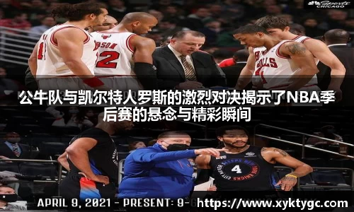 公牛队与凯尔特人罗斯的激烈对决揭示了NBA季后赛的悬念与精彩瞬间