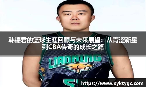 韩德君的篮球生涯回顾与未来展望：从青涩新星到CBA传奇的成长之路